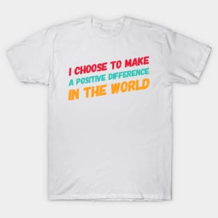 I choose to make a positive difference in the World T-Shirt